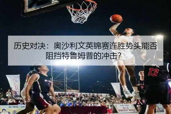 历史对决：奥沙利文英锦赛连胜势头能否阻挡特鲁姆普的冲击？