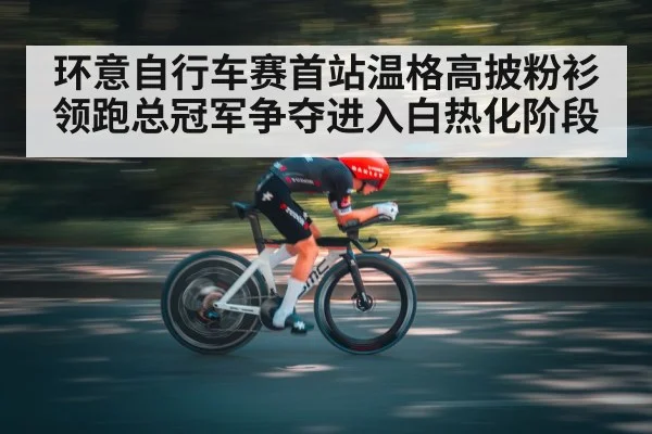 环意自行车赛首站温格高披粉衫领跑总冠军争夺进入白热化阶段