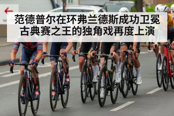 范德普尔在环弗兰德斯成功卫冕 古典赛之王的独角戏再度上演